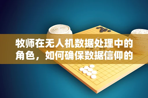 牧师在无人机数据处理中的角色，如何确保数据信仰的纯净？
