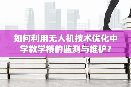 如何利用无人机技术优化中学教学楼的监测与维护？