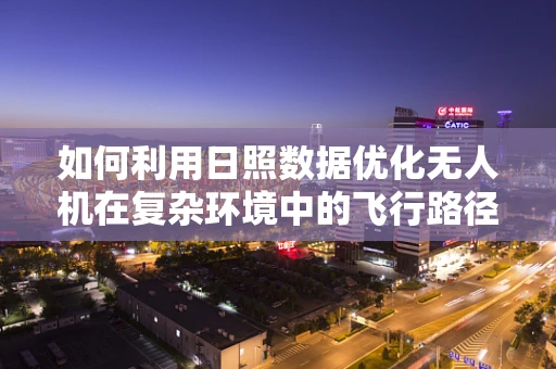 如何利用日照数据优化无人机在复杂环境中的飞行路径？