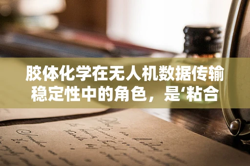 胶体化学在无人机数据传输稳定性中的角色，是‘粘合剂’还是‘催化剂’？