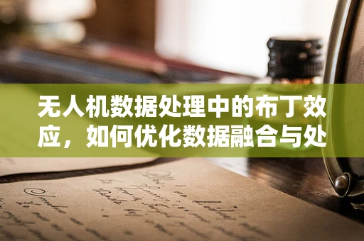无人机数据处理中的布丁效应，如何优化数据融合与处理？