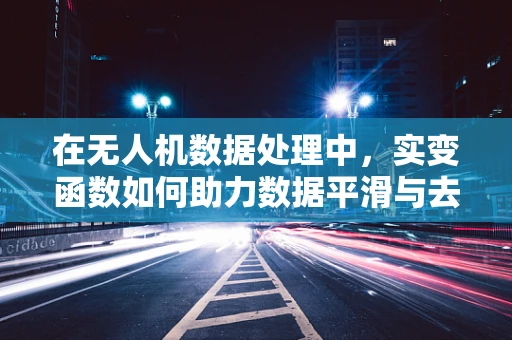 在无人机数据处理中，实变函数如何助力数据平滑与去噪？