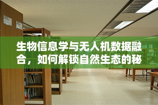 生物信息学与无人机数据融合，如何解锁自然生态的秘密？