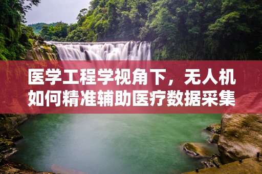 医学工程学视角下，无人机如何精准辅助医疗数据采集？