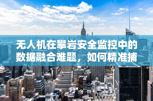 无人机在攀岩安全监控中的数据融合难题，如何精准捕捉动态变化？