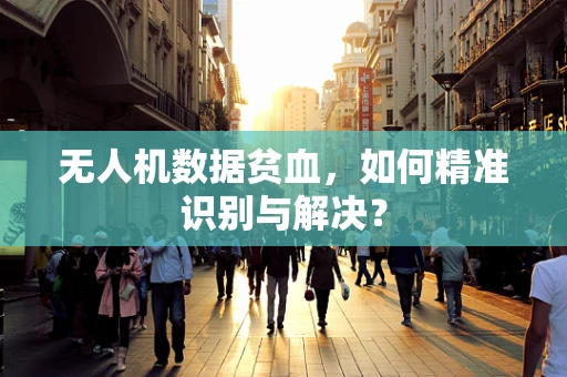 无人机数据贫血，如何精准识别与解决？