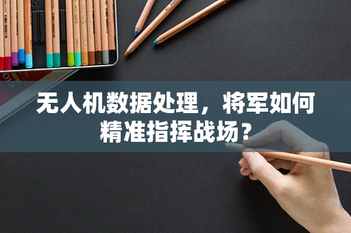 无人机数据处理，将军如何精准指挥战场？