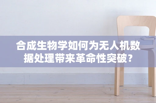 合成生物学如何为无人机数据处理带来革命性突破？