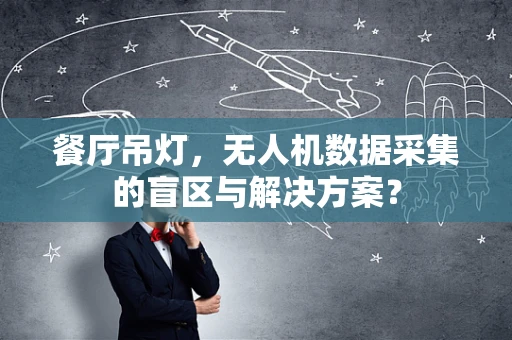 餐厅吊灯，无人机数据采集的盲区与解决方案？