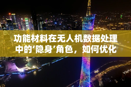 功能材料在无人机数据处理中的‘隐身’角色，如何优化以提升性能？