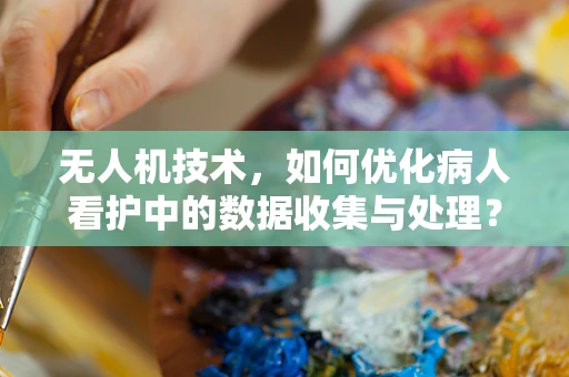无人机技术，如何优化病人看护中的数据收集与处理？