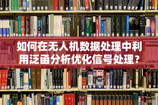 如何在无人机数据处理中利用泛函分析优化信号处理？