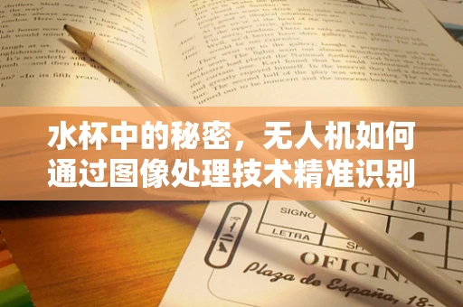 水杯中的秘密，无人机如何通过图像处理技术精准识别？