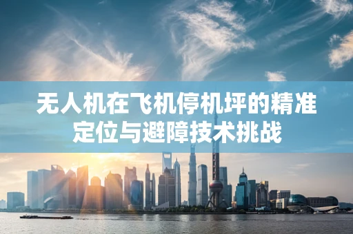 无人机在飞机停机坪的精准定位与避障技术挑战