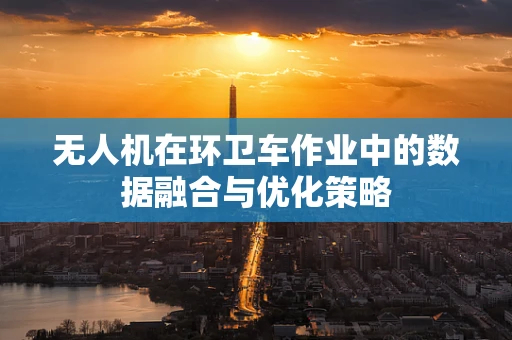 无人机在环卫车作业中的数据融合与优化策略