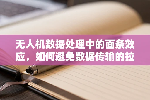 无人机数据处理中的面条效应，如何避免数据传输的拉长现象？