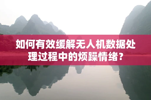 如何有效缓解无人机数据处理过程中的烦躁情绪？