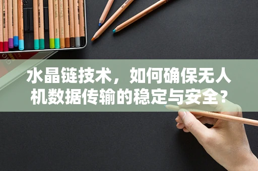 水晶链技术，如何确保无人机数据传输的稳定与安全？