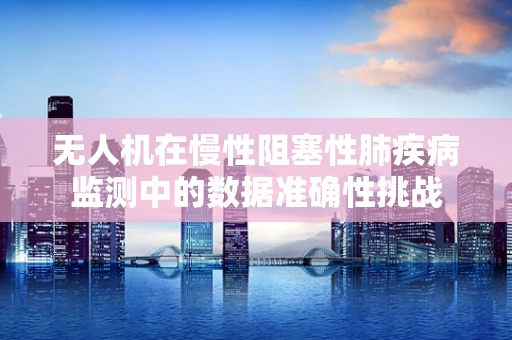 无人机在慢性阻塞性肺疾病监测中的数据准确性挑战