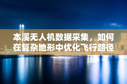 本溪无人机数据采集，如何在复杂地形中优化飞行路径？