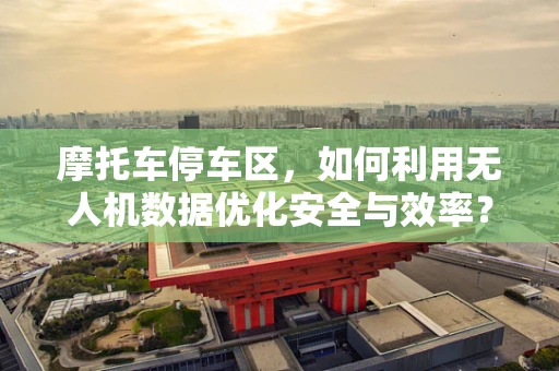 摩托车停车区，如何利用无人机数据优化安全与效率？