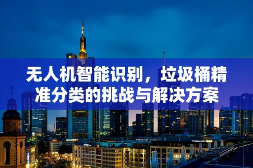 无人机智能识别，垃圾桶精准分类的挑战与解决方案
