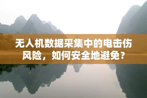 无人机数据采集中的电击伤风险，如何安全地避免？