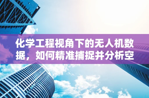 化学工程视角下的无人机数据，如何精准捕捉并分析空气中的化学成分？