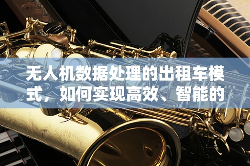 无人机数据处理的出租车模式，如何实现高效、智能的空中数据传输？