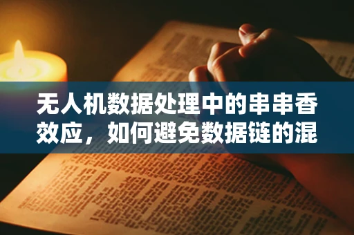 无人机数据处理中的串串香效应，如何避免数据链的混乱与丢失？