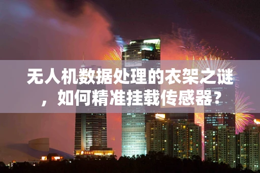无人机数据处理的衣架之谜，如何精准挂载传感器？