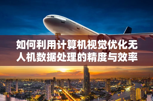 如何利用计算机视觉优化无人机数据处理的精度与效率？