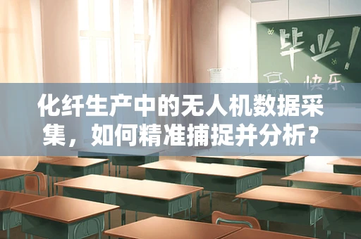 化纤生产中的无人机数据采集，如何精准捕捉并分析？