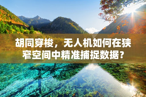 胡同穿梭，无人机如何在狭窄空间中精准捕捉数据？
