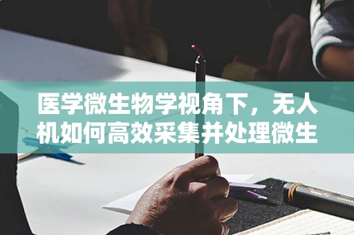 医学微生物学视角下，无人机如何高效采集并处理微生物样本数据？