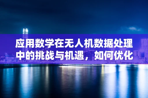 应用数学在无人机数据处理中的挑战与机遇，如何优化算法效率？