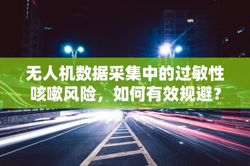 无人机数据采集中的过敏性咳嗽风险，如何有效规避？