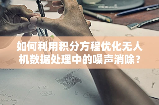 如何利用积分方程优化无人机数据处理中的噪声消除？
