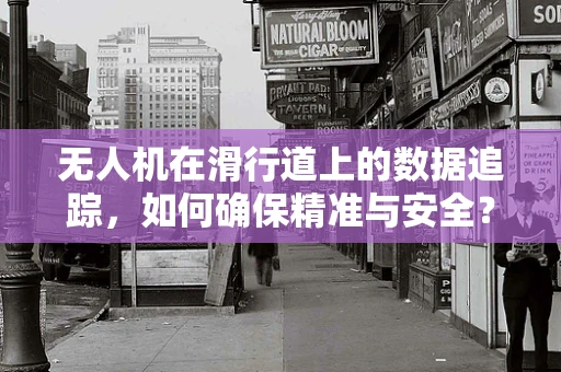 无人机在滑行道上的数据追踪，如何确保精准与安全？