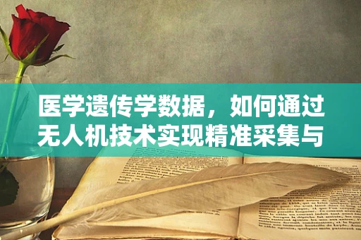 医学遗传学数据，如何通过无人机技术实现精准采集与处理？