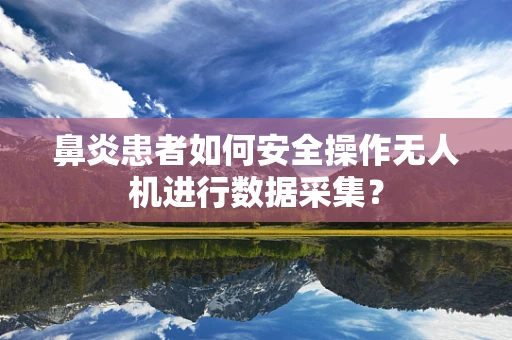 鼻炎患者如何安全操作无人机进行数据采集？