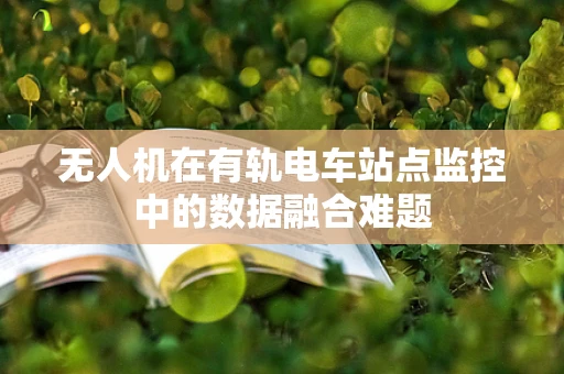 无人机在有轨电车站点监控中的数据融合难题