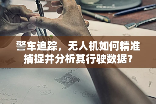 警车追踪，无人机如何精准捕捉并分析其行驶数据？