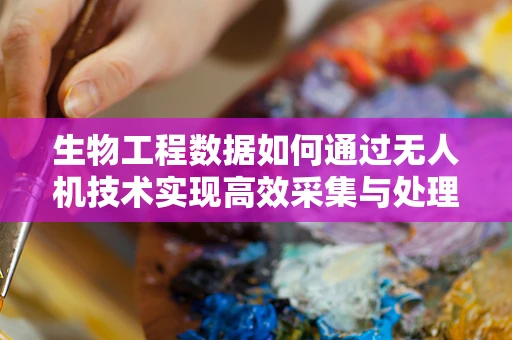 生物工程数据如何通过无人机技术实现高效采集与处理？
