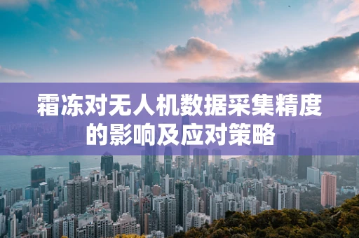 霜冻对无人机数据采集精度的影响及应对策略