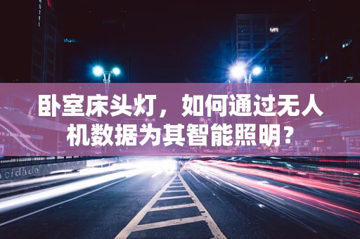 卧室床头灯，如何通过无人机数据为其智能照明？