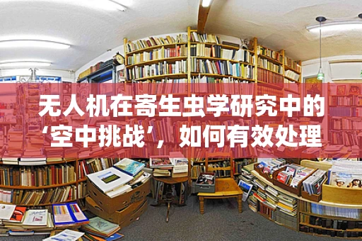 无人机在寄生虫学研究中的‘空中挑战’，如何有效处理并分析样本数据？