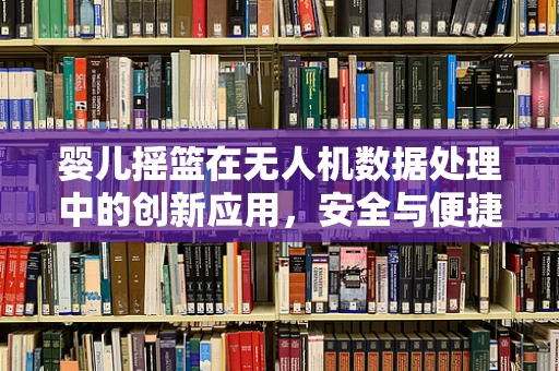 婴儿摇篮在无人机数据处理中的创新应用，安全与便捷的双重保障？