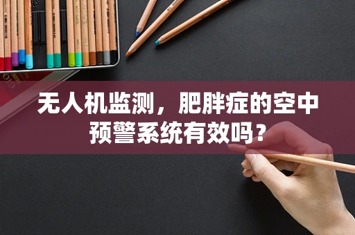 无人机监测，肥胖症的空中预警系统有效吗？