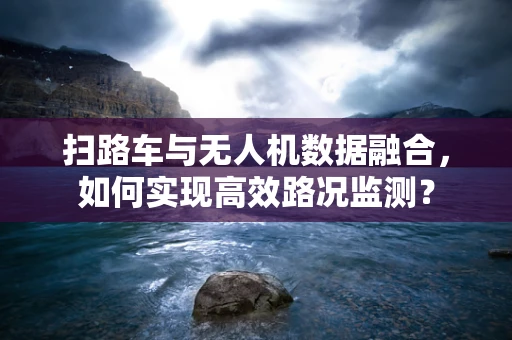 扫路车与无人机数据融合，如何实现高效路况监测？